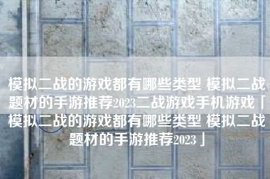 模拟二战的游戏都有哪些类型 模拟二战题材的手游推荐2023二战游戏手机游戏「模拟二战的游戏都有哪些类型 模拟二战题材的手游推荐2023」